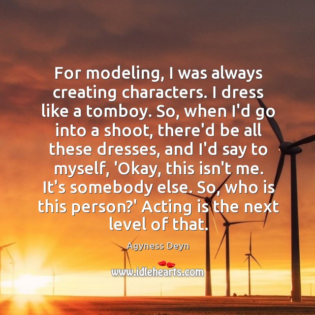For modeling, I was always creating characters. I dress like a tomboy. Agyness Deyn Picture Quote