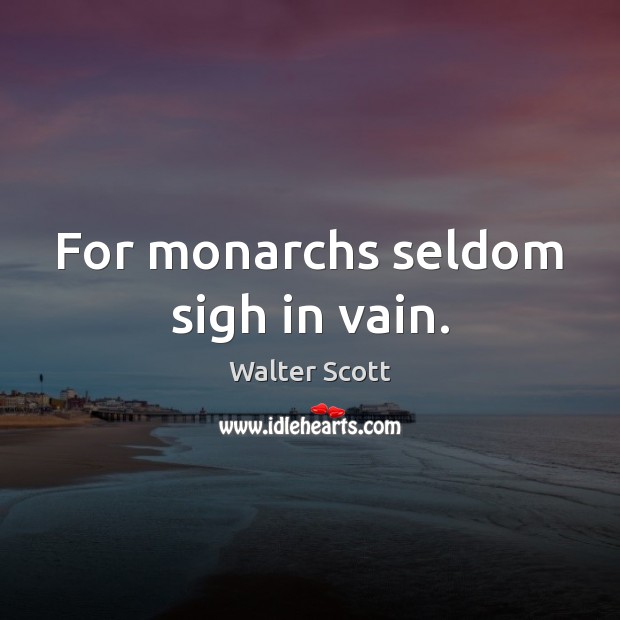 For monarchs seldom sigh in vain. Walter Scott Picture Quote