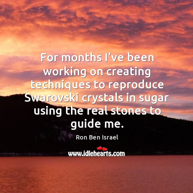 For months I’ve been working on creating techniques to reproduce swarovski crystals in sugar Ron Ben Israel Picture Quote