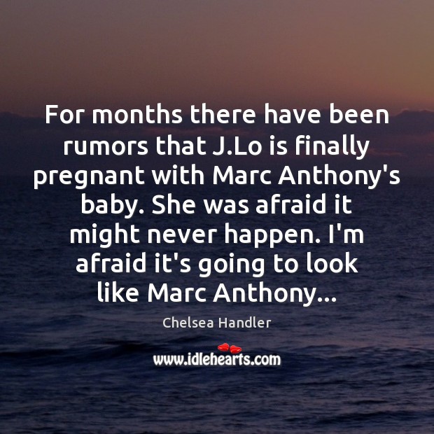For months there have been rumors that J.Lo is finally pregnant Chelsea Handler Picture Quote