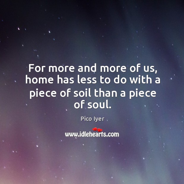 For more and more of us, home has less to do with a piece of soil than a piece of soul. Image