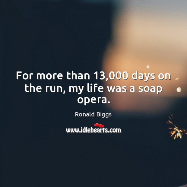 For more than 13,000 days on the run, my life was a soap opera. Ronald Biggs Picture Quote
