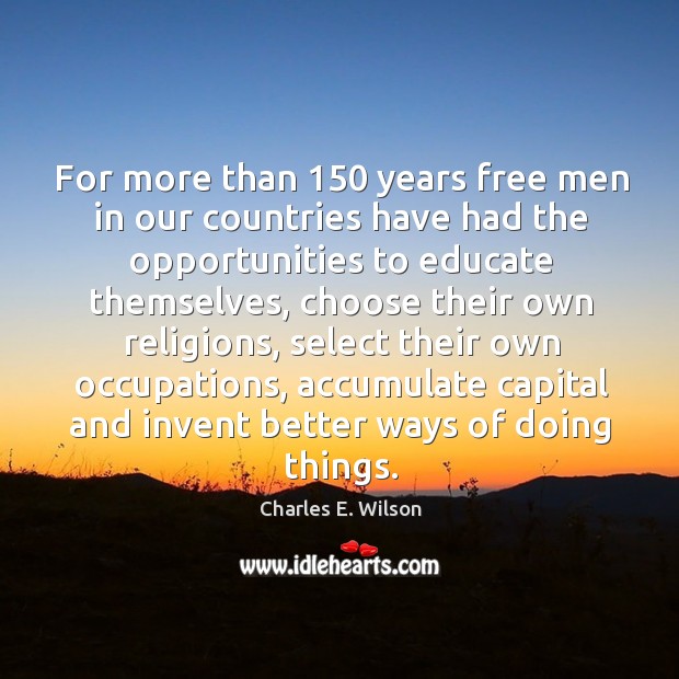 For more than 150 years free men in our countries have had the opportunities to educate themselves Charles E. Wilson Picture Quote
