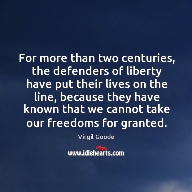 For more than two centuries, the defenders of liberty have put their lives on the line Virgil Goode Picture Quote