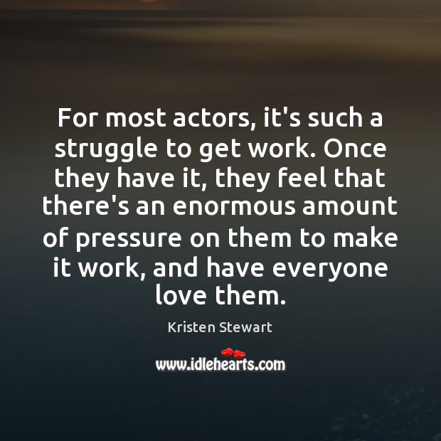 For most actors, it’s such a struggle to get work. Once they Kristen Stewart Picture Quote