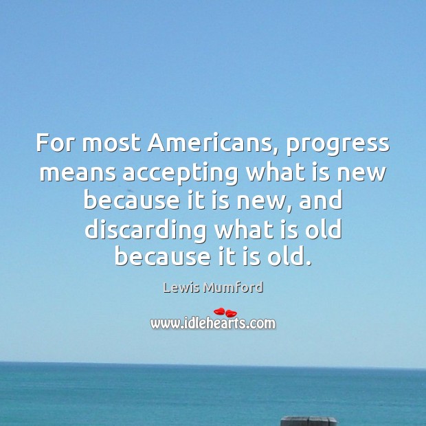 For most Americans, progress means accepting what is new because it is Lewis Mumford Picture Quote