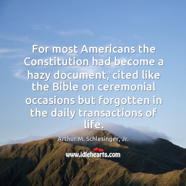 For most Americans the Constitution had become a hazy document, cited like Arthur M. Schlesinger, Jr. Picture Quote
