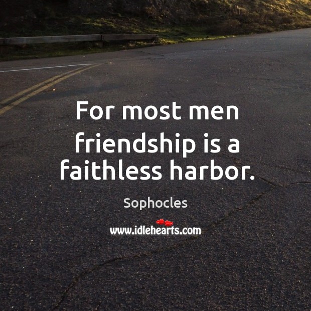 For most men friendship is a faithless harbor. Sophocles Picture Quote