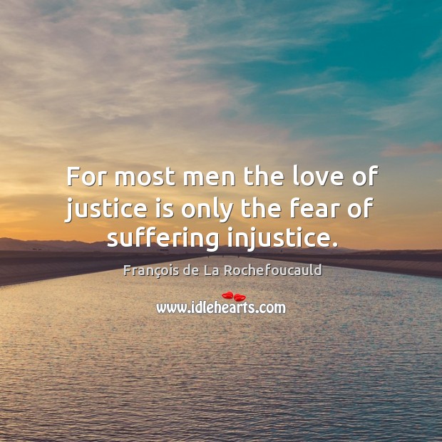 For most men the love of justice is only the fear of suffering injustice. Image