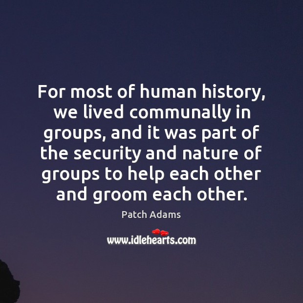 For most of human history, we lived communally in groups, and it Patch Adams Picture Quote