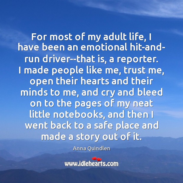 For most of my adult life, I have been an emotional hit-and- Anna Quindlen Picture Quote
