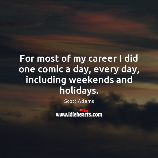 For most of my career I did one comic a day, every day, including weekends and holidays. Scott Adams Picture Quote