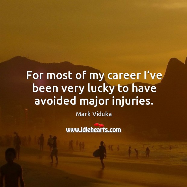 For most of my career I’ve been very lucky to have avoided major injuries. Mark Viduka Picture Quote