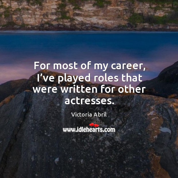 For most of my career, I’ve played roles that were written for other actresses. Victoria Abril Picture Quote