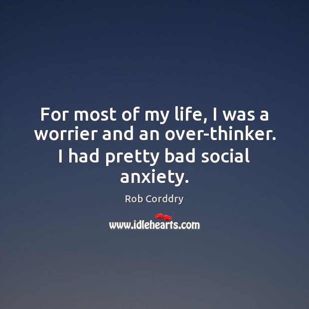 For most of my life, I was a worrier and an over-thinker. I had pretty bad social anxiety. Rob Corddry Picture Quote