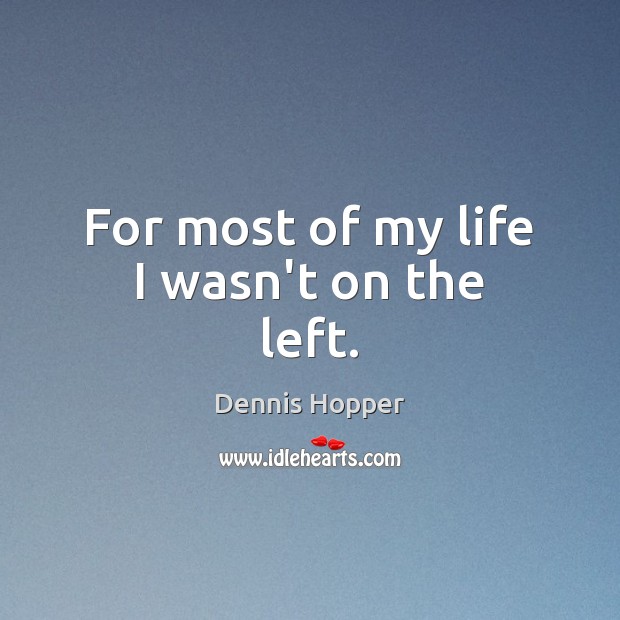 For most of my life I wasn’t on the left. Dennis Hopper Picture Quote