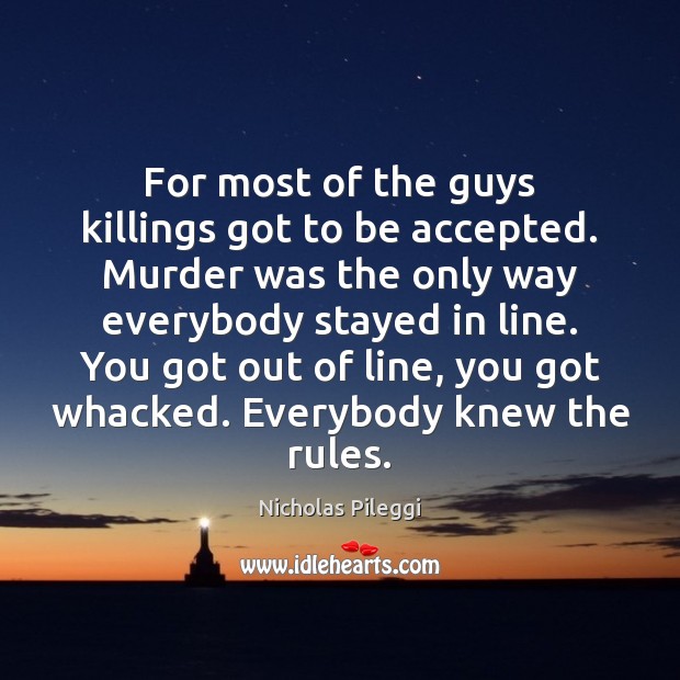For most of the guys killings got to be accepted. Murder was Nicholas Pileggi Picture Quote
