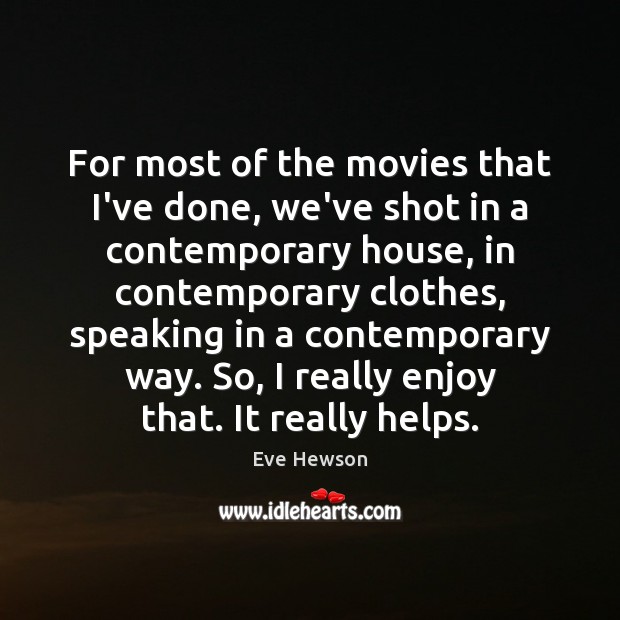 For most of the movies that I’ve done, we’ve shot in a Eve Hewson Picture Quote