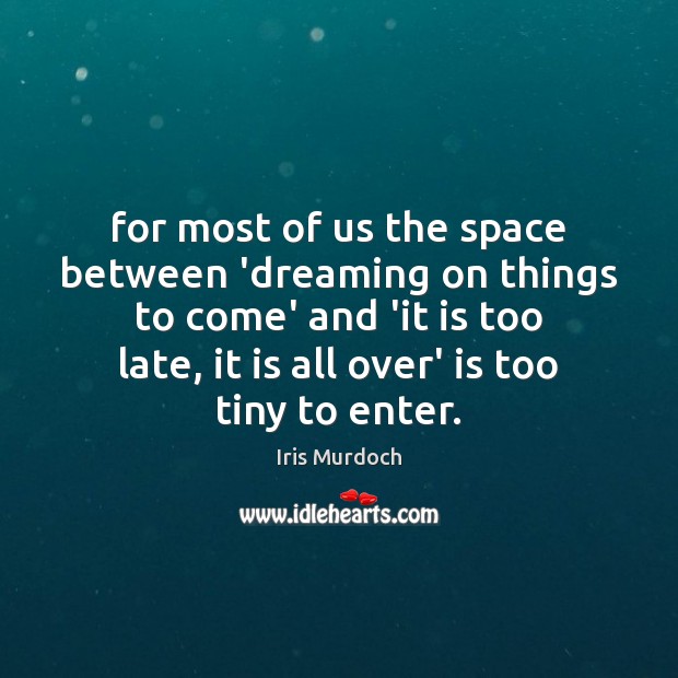 For most of us the space between ‘dreaming on things to come’ Dreaming Quotes Image