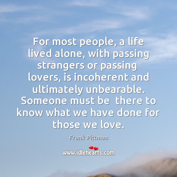 For most people, a life lived alone, with passing strangers or passing Frank Pittman Picture Quote