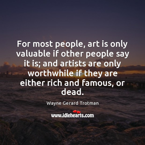 For most people, art is only valuable if other people say it Wayne Gerard Trotman Picture Quote