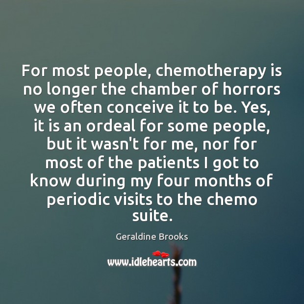 For most people, chemotherapy is no longer the chamber of horrors we Geraldine Brooks Picture Quote