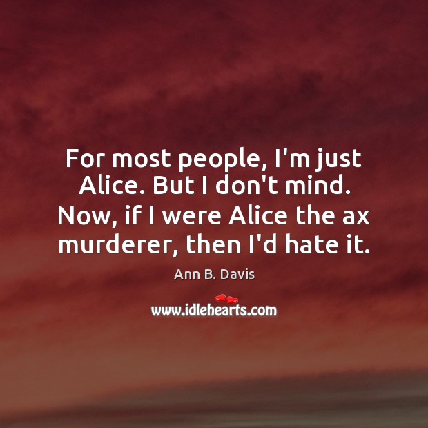 For most people, I’m just Alice. But I don’t mind. Now, if Image