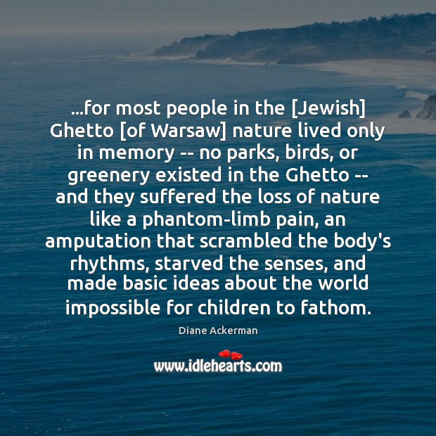 …for most people in the [Jewish] Ghetto [of Warsaw] nature lived only Diane Ackerman Picture Quote