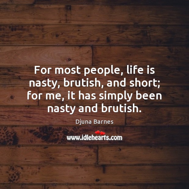 For most people, life is nasty, brutish, and short; for me, it Djuna Barnes Picture Quote