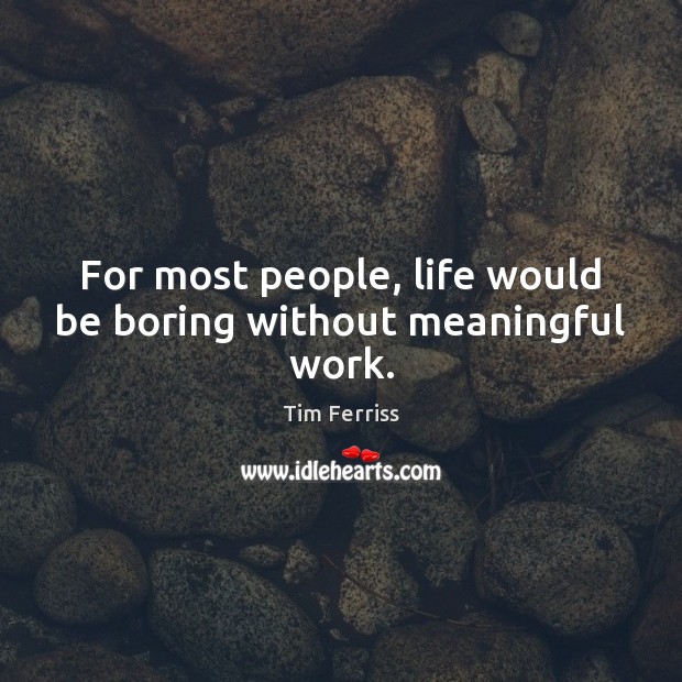For most people, life would be boring without meaningful work. Tim Ferriss Picture Quote