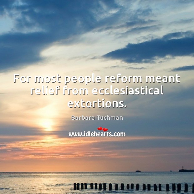 For most people reform meant relief from ecclesiastical extortions. Barbara Tuchman Picture Quote