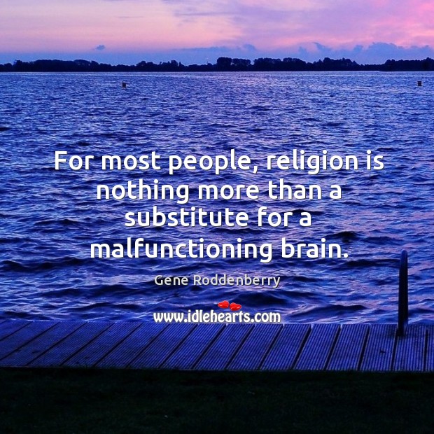 For most people, religion is nothing more than a substitute for a malfunctioning brain. Gene Roddenberry Picture Quote