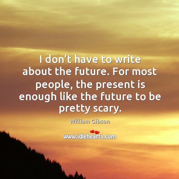 For most people, the present is enough like the future to be pretty scary. Image