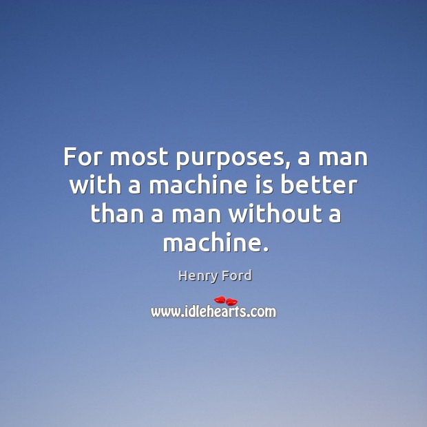 For most purposes, a man with a machine is better than a man without a machine. Henry Ford Picture Quote