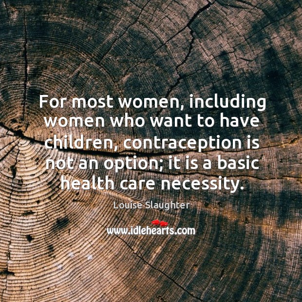 For most women, including women who want to have children Louise Slaughter Picture Quote