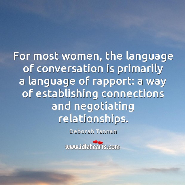 For most women, the language of conversation is primarily a language of rapport. Deborah Tannen Picture Quote
