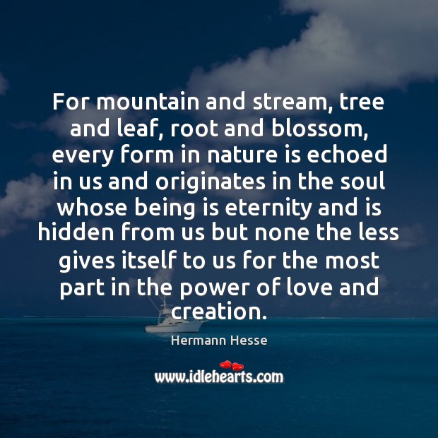 For mountain and stream, tree and leaf, root and blossom, every form Image