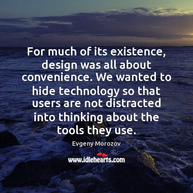 For much of its existence, design was all about convenience. We wanted Evgeny Morozov Picture Quote