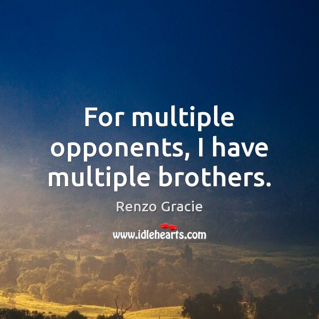 For multiple opponents, I have multiple brothers. Renzo Gracie Picture Quote