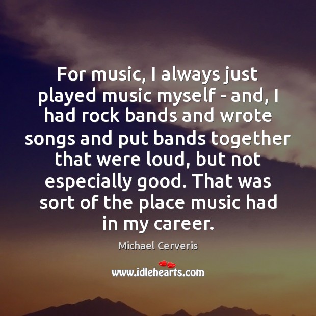 For music, I always just played music myself – and, I had Image