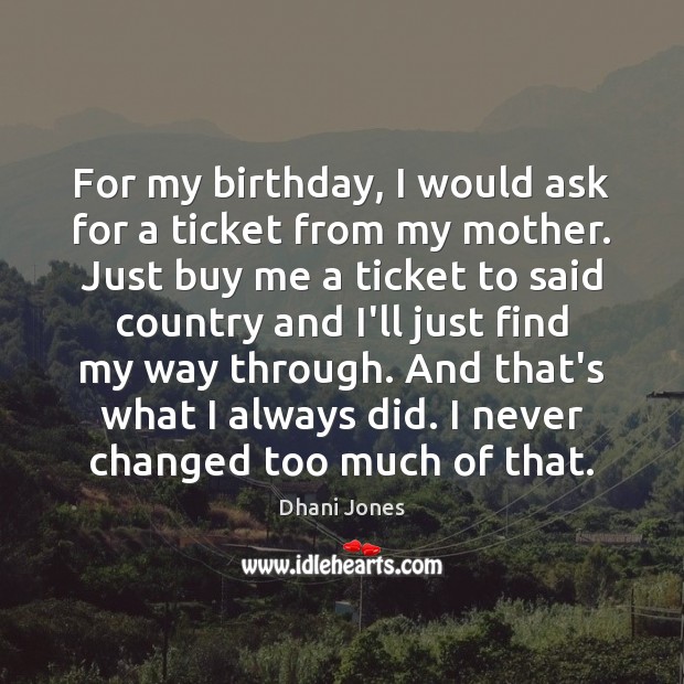 For my birthday, I would ask for a ticket from my mother. Dhani Jones Picture Quote