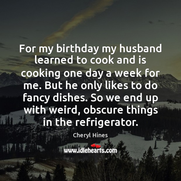 For my birthday my husband learned to cook and is cooking one Cheryl Hines Picture Quote