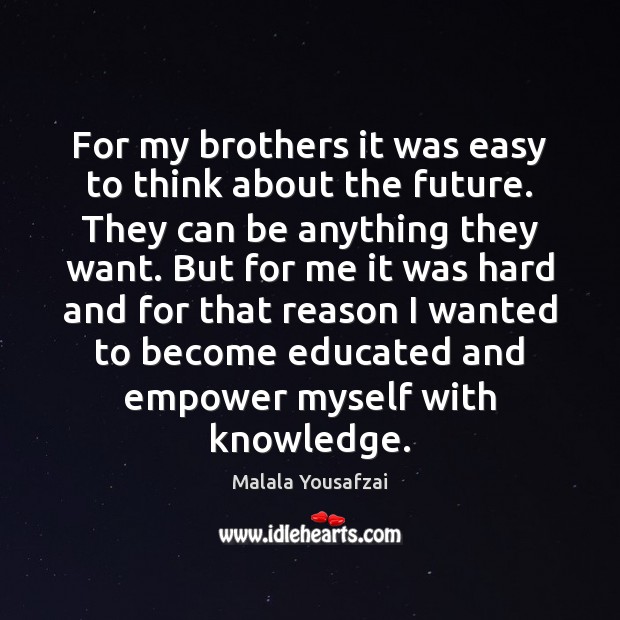 For my brothers it was easy to think about the future. They Malala Yousafzai Picture Quote