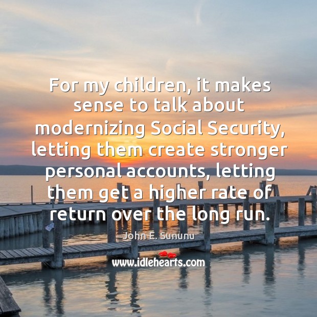 For my children, it makes sense to talk about modernizing social security John E. Sununu Picture Quote