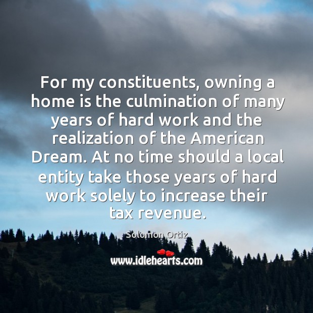 For my constituents, owning a home is the culmination of many years of hard work and Solomon Ortiz Picture Quote