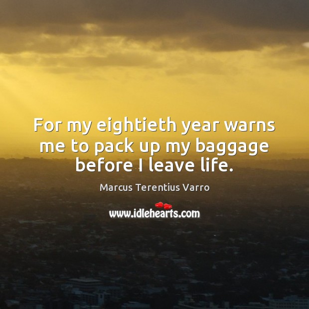 For my eightieth year warns me to pack up my baggage before I leave life. Image