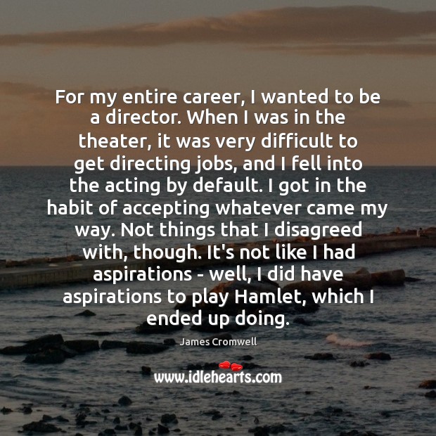 For my entire career, I wanted to be a director. When I James Cromwell Picture Quote