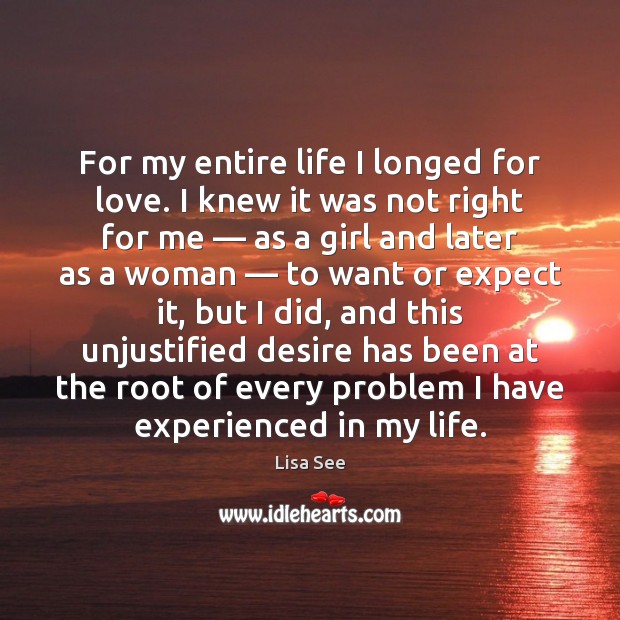 For my entire life I longed for love. I knew it was Lisa See Picture Quote