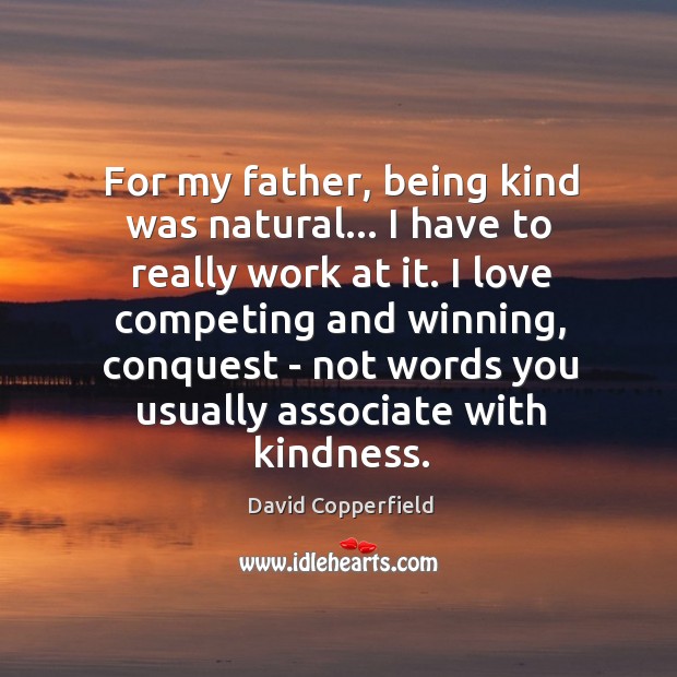 For my father, being kind was natural… I have to really work David Copperfield Picture Quote