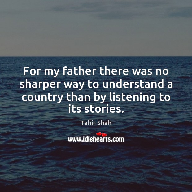 For my father there was no sharper way to understand a country Tahir Shah Picture Quote